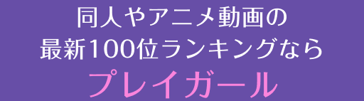 同人やアニメ動画の最新100位ランキングならプレイガール
